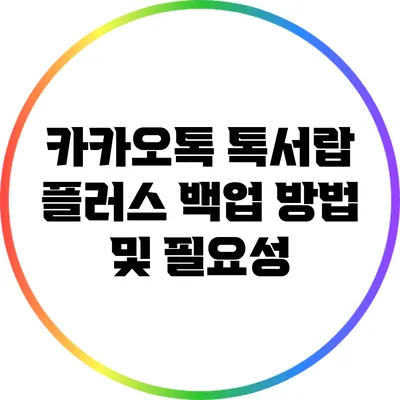 카카오톡 톡서랍 플러스 백업 방법 및 필요성