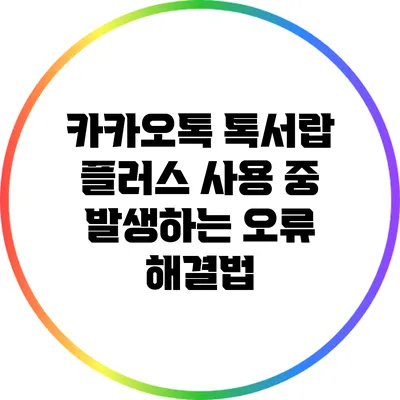 카카오톡 톡서랍 플러스 사용 중 발생하는 오류 해결법