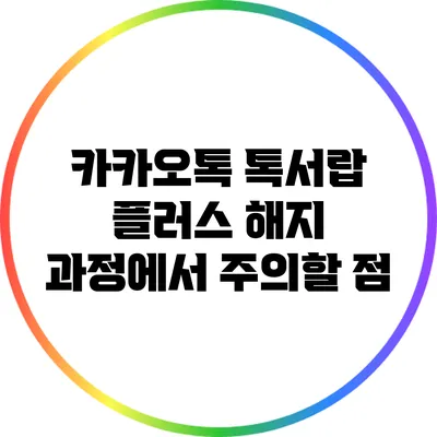 카카오톡 톡서랍 플러스 해지 과정에서 주의할 점