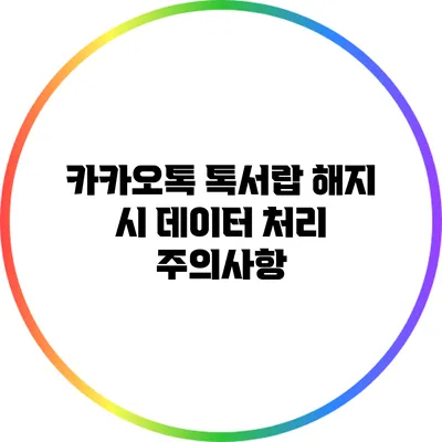 카카오톡 톡서랍 해지 시 데이터 처리 주의사항