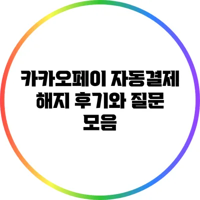 카카오페이 자동결제 해지 후기와 질문 모음