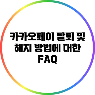 카카오페이 탈퇴 및 해지 방법에 대한 FAQ