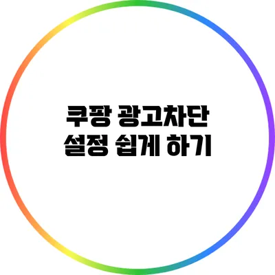 쿠팡 광고차단 설정 쉽게 하기