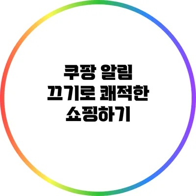 쿠팡 알림 끄기로 쾌적한 쇼핑하기