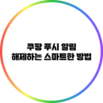 쿠팡 푸시 알림 해제하는 스마트한 방법