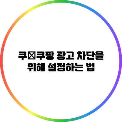 쿠�쿠팡 광고 차단을 위해 설정하는 법