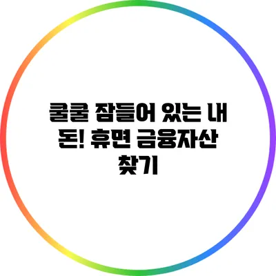 쿨쿨 잠들어 있는 내 돈! 휴면 금융자산 찾기