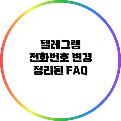 텔레그램 전화번호 변경: 정리된 FAQ
