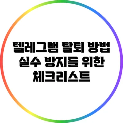 텔레그램 탈퇴 방법: 실수 방지를 위한 체크리스트