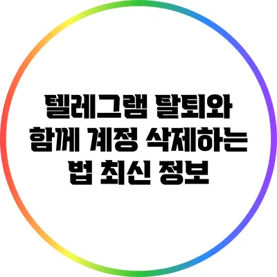 텔레그램 탈퇴와 함께 계정 삭제하는 법: 최신 정보