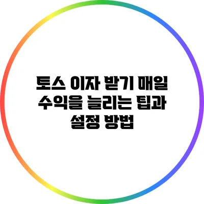 토스 이자 받기: 매일 수익을 늘리는 팁과 설정 방법