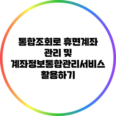 통합조회로 휴면계좌 관리 및 계좌정보통합관리서비스 활용하기