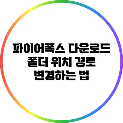 파이어폭스 다운로드 폴더 위치 경로 변경하는 법