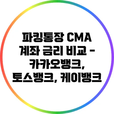 파킹통장 CMA 계좌 금리 비교 - 카카오뱅크, 토스뱅크, 케이뱅크