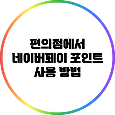 편의점에서 네이버페이 포인트 사용 방법