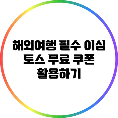 해외여행 필수: 이심 토스 무료 쿠폰 활용하기