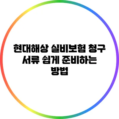 현대해상 실비보험 청구 서류 쉽게 준비하는 방법