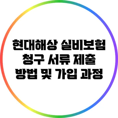 현대해상 실비보험 청구 서류 제출 방법 및 가입 과정