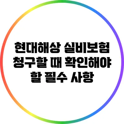 현대해상 실비보험 청구할 때 확인해야 할 필수 사항