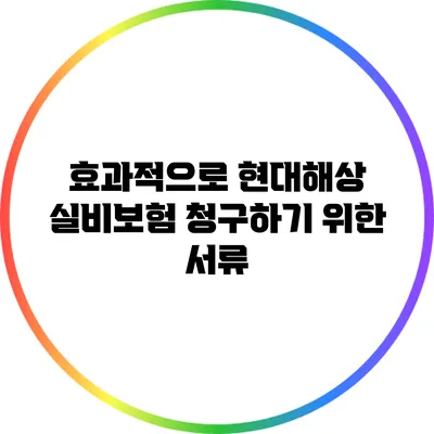 효과적으로 현대해상 실비보험 청구하기 위한 서류