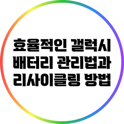 효율적인 갤럭시 배터리 관리법과 리사이클링 방법