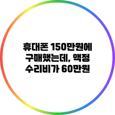 휴대폰 150만원에 구매했는데, 액정 수리비가 60만원?