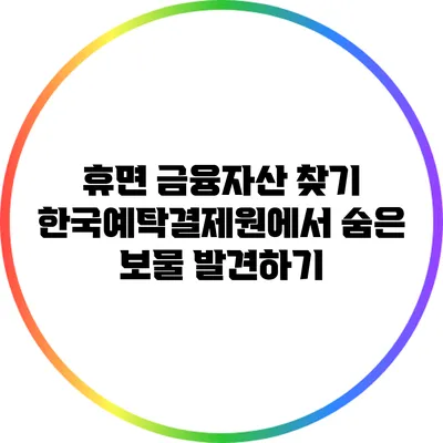 휴면 금융자산 찾기: 한국예탁결제원에서 숨은 보물 발견하기