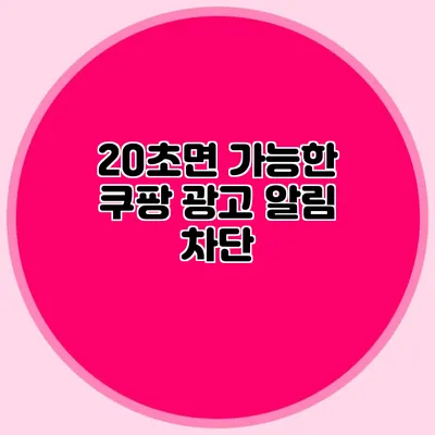 20초면 가능한 쿠팡 광고 알림 차단