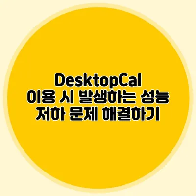 DesktopCal 이용 시 발생하는 성능 저하 문제 해결하기