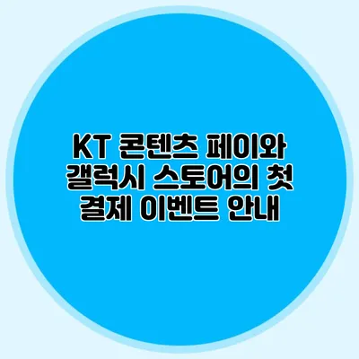 KT 콘텐츠 페이와 갤럭시 스토어의 첫 결제 이벤트 안내