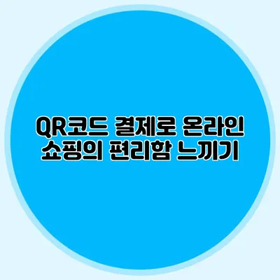 QR코드 결제로 온라인 쇼핑의 편리함 느끼기