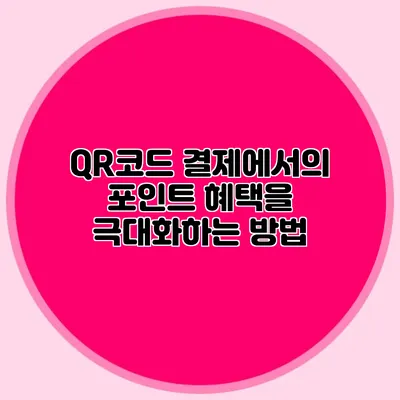 QR코드 결제에서의 포인트 혜택을 극대화하는 방법