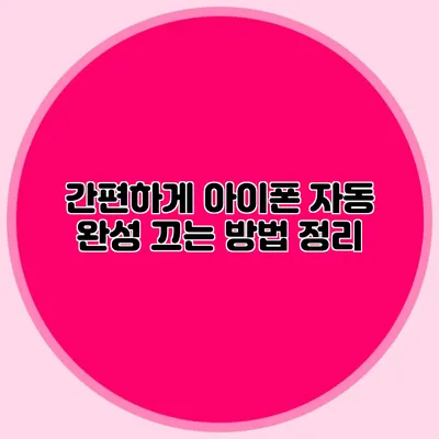 간편하게 아이폰 자동 완성 끄는 방법 정리