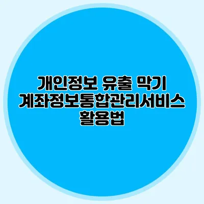 개인정보 유출 막기: 계좌정보통합관리서비스 활용법