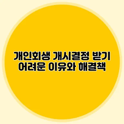 개인회생 개시결정 받기 어려운 이유와 해결책