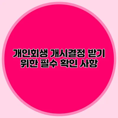 개인회생 개시결정 받기 위한 필수 확인 사항