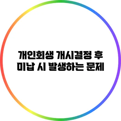 개인회생 개시결정 후 미납 시 발생하는 문제