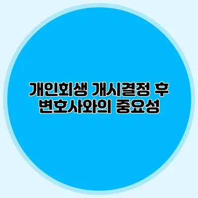 개인회생 개시결정 후 변호사와의 중요성