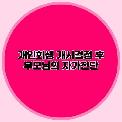 개인회생 개시결정 후 부모님의 자가진단