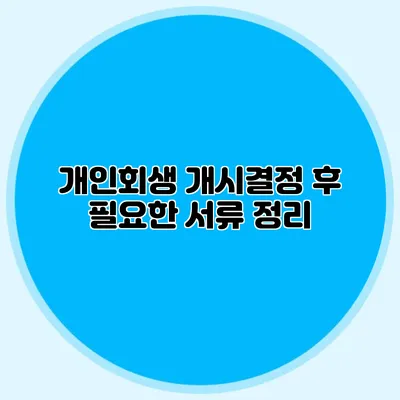 개인회생 개시결정 후 필요한 서류 정리