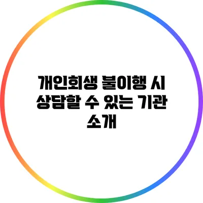 개인회생 불이행 시 상담할 수 있는 기관 소개