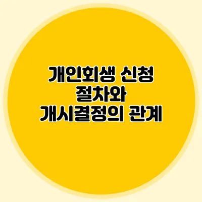 개인회생 신청 절차와 개시결정의 관계