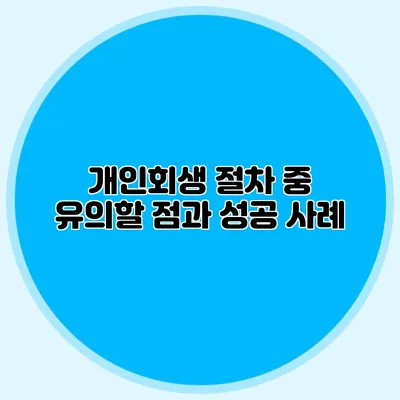개인회생 절차 중 유의할 점과 성공 사례
