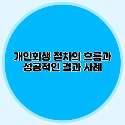 개인회생 절차의 흐름과 성공적인 결과 사례