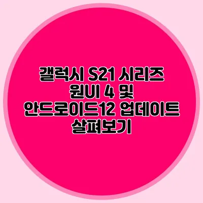 갤럭시 S21 시리즈 원UI 4 및 안드로이드12 업데이트 살펴보기