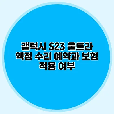 갤럭시 S23 울트라 액정 수리 예약과 보험 적용 여부
