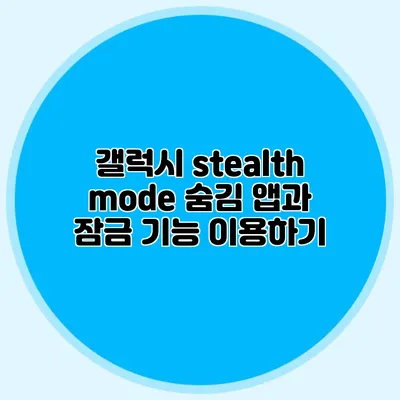 갤럭시 stealth mode: 숨김 앱과 잠금 기능 이용하기