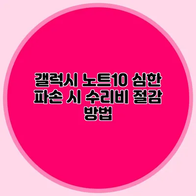 갤럭시 노트10 심한 파손 시 수리비 절감 방법