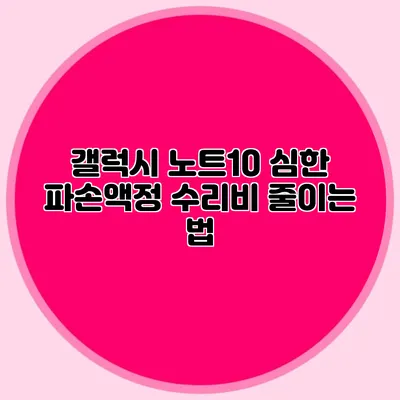 갤럭시 노트10 심한 파손액정 수리비 줄이는 법
