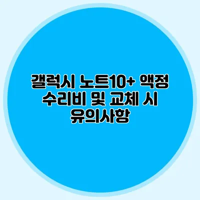 갤럭시 노트10+ 액정 수리비 및 교체 시 유의사항